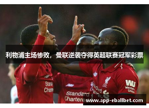 利物浦主场惨败，曼联逆袭夺得英超联赛冠军彩票