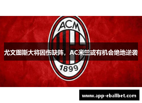 尤文图斯大将因伤缺阵，AC米兰或有机会绝地逆袭