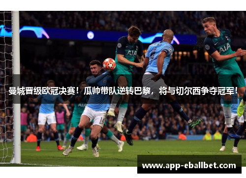 曼城晋级欧冠决赛！瓜帅带队逆转巴黎，将与切尔西争夺冠军！