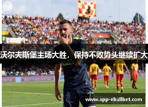 沃尔夫斯堡主场大胜，保持不败势头继续扩大