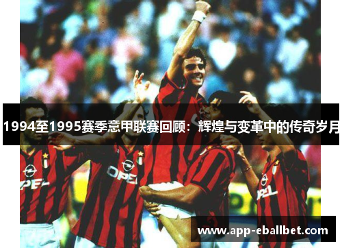 1994至1995赛季意甲联赛回顾：辉煌与变革中的传奇岁月