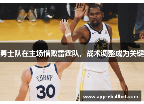 勇士队在主场惜败雷霆队，战术调整成为关键