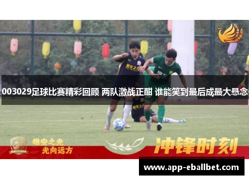 003029足球比赛精彩回顾 两队激战正酣 谁能笑到最后成最大悬念