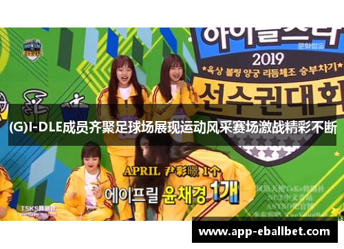 (G)I-DLE成员齐聚足球场展现运动风采赛场激战精彩不断