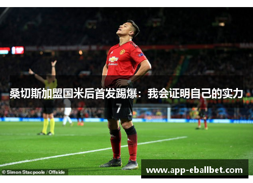 桑切斯加盟国米后首发踢爆：我会证明自己的实力