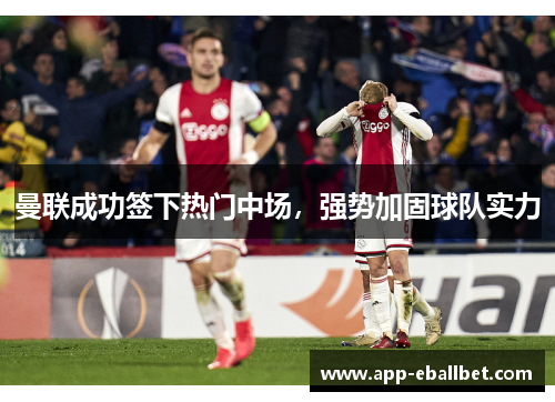 曼联成功签下热门中场，强势加固球队实力